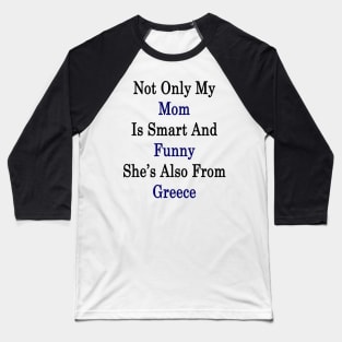 Not Only My Mom Is Smart And Funny She's Also From Greece Baseball T-Shirt